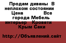 Продам диваны. В неплохом состоянии. › Цена ­ 15 000 - Все города Мебель, интерьер » Кровати   . Крым,Саки